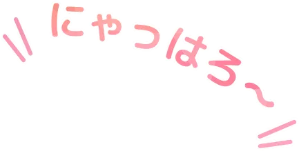 にゃっはろ～